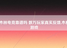 木林电竞靠谱吗 数万玩家真实反馈,木林游戏