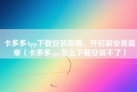 卡多多App下载安装指南，开启副业新篇章（卡多多app怎么下载安装不了）