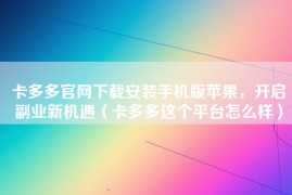 卡多多官网下载安装手机版苹果，开启副业新机遇（卡多多这个平台怎么样）