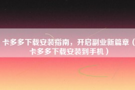 卡多多下载安装指南，开启副业新篇章（卡多多下载安装到手机）