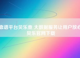 靠谱平台贝乐查 大数据服务让用户放心,贝乐官网下载