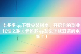 卡多多App下载安装指南，开启你的副业代理之旅（卡多多app怎么下载安装到桌面上）