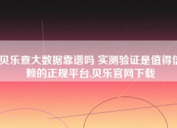 贝乐查大数据靠谱吗 实测验证是值得信赖的正规平台,贝乐官网下载