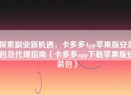 探索副业新机遇，卡多多App苹果版安装包及代理指南（卡多多app下载苹果版安装包）