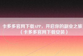 卡多多官网下载APP，开启你的副业之旅（卡多多官网下载安装）