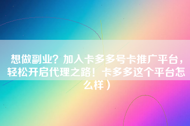 想做副业？加入卡多多号卡推广平台，轻松开启代理之路！卡多多这个平台怎么样）