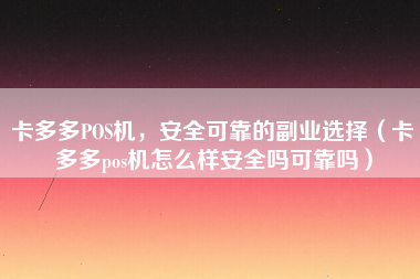 卡多多POS机，安全可靠的副业选择（卡多多pos机怎么样安全吗可靠吗）