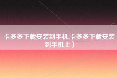 卡多多下载安装到手机,卡多多下载安装到手机上）
