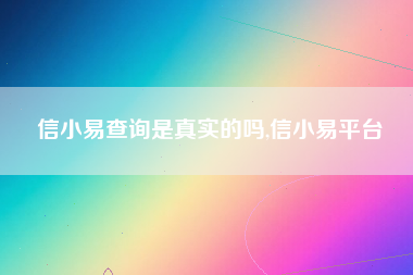 信小易查询是真实的吗,信小易平台