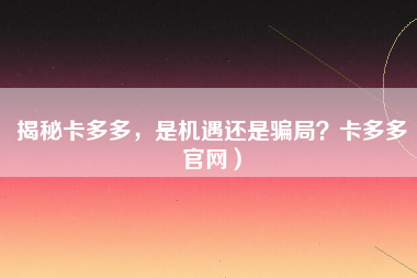 揭秘卡多多，是机遇还是骗局？卡多多官网）