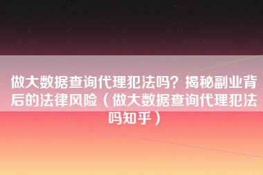 做大数据查询代理犯法吗？揭秘副业背后的法律风险（做大数据查询代理犯法吗知乎）