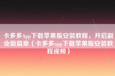 卡多多App下载苹果版安装教程，开启副业新篇章（卡多多app下载苹果版安装教程视频）