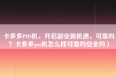 卡多多POS机，开启副业新机遇，可靠吗？卡多多pos机怎么样可靠吗安全吗）