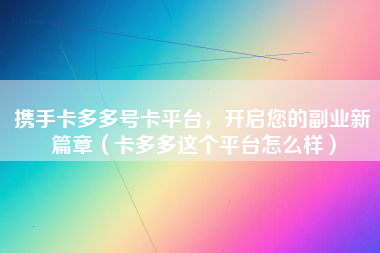 携手卡多多号卡平台，开启您的副业新篇章（卡多多这个平台怎么样）