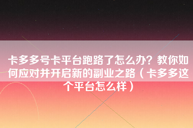 卡多多号卡平台跑路了怎么办？教你如何应对并开启新的副业之路（卡多多这个平台怎么样）