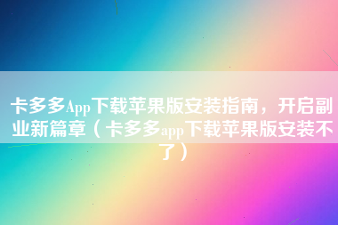 卡多多App下载苹果版安装指南，开启副业新篇章（卡多多app下载苹果版安装不了）