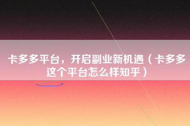 卡多多平台，开启副业新机遇（卡多多这个平台怎么样知乎）
