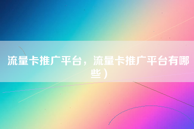 流量卡推广平台，流量卡推广平台有哪些）