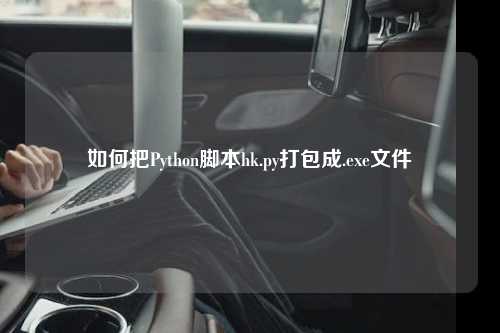 如何把Python脚本hk.py打包成.exe文件