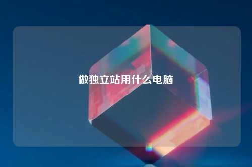 做独立站用什么电脑