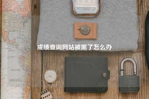 成绩查询网站被黑了怎么办