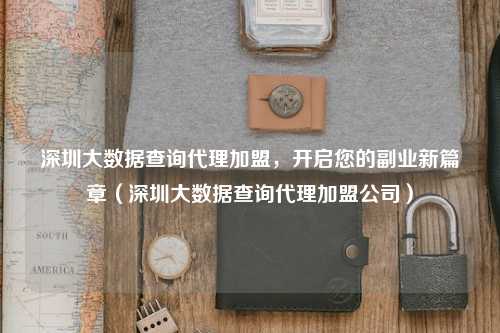 深圳大数据查询代理加盟，开启您的副业新篇章（深圳大数据查询代理加盟公司）